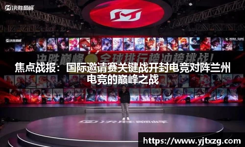 焦点战报：国际邀请赛关键战开封电竞对阵兰州电竞的巅峰之战