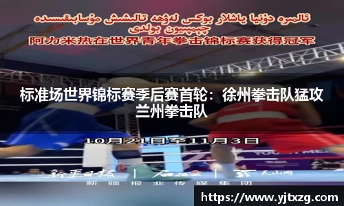 标准场世界锦标赛季后赛首轮：徐州拳击队猛攻兰州拳击队