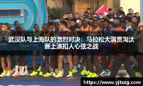 武汉队与上海队的激烈对决：马拉松大满贯淘汰赛上演扣人心弦之战