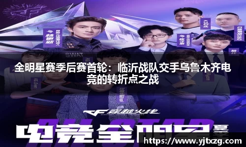 全明星赛季后赛首轮：临沂战队交手乌鲁木齐电竞的转折点之战