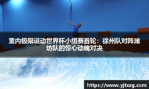 室内极限运动世界杯小组赛首轮：徐州队对阵潍坊队的惊心动魄对决
