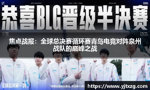 焦点战报：全球总决赛循环赛青岛电竞对阵泉州战队的巅峰之战