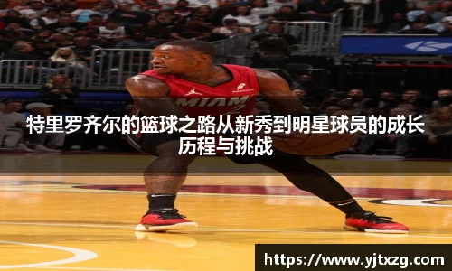 特里罗齐尔的篮球之路从新秀到明星球员的成长历程与挑战